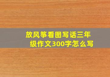 放风筝看图写话三年级作文300字怎么写