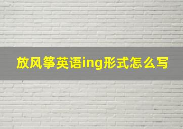 放风筝英语ing形式怎么写