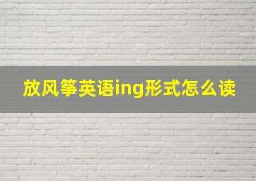 放风筝英语ing形式怎么读