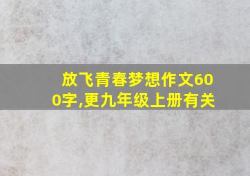 放飞青春梦想作文600字,更九年级上册有关