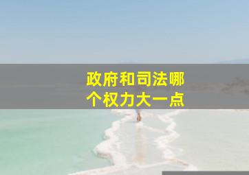 政府和司法哪个权力大一点