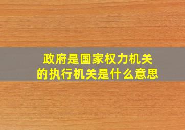 政府是国家权力机关的执行机关是什么意思