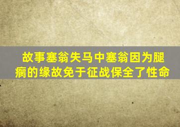 故事塞翁失马中塞翁因为腿瘸的缘故免于征战保全了性命