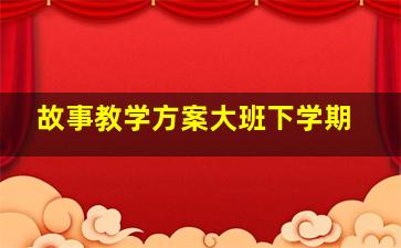 故事教学方案大班下学期