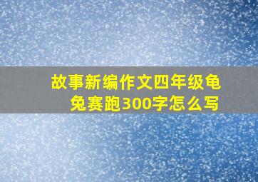 故事新编作文四年级龟兔赛跑300字怎么写