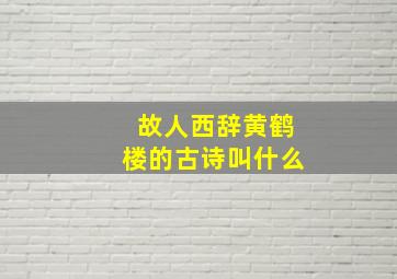 故人西辞黄鹤楼的古诗叫什么