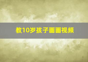 教10岁孩子画画视频