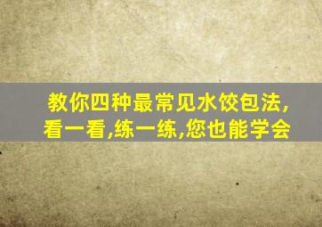 教你四种最常见水饺包法,看一看,练一练,您也能学会