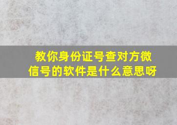 教你身份证号查对方微信号的软件是什么意思呀