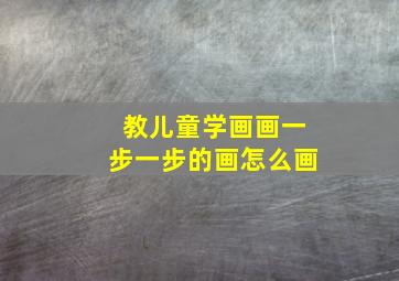 教儿童学画画一步一步的画怎么画