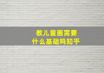 教儿童画需要什么基础吗知乎