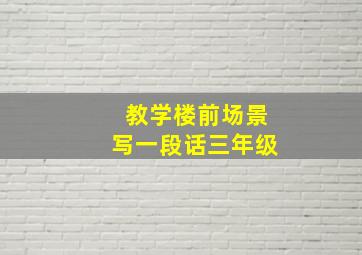 教学楼前场景写一段话三年级