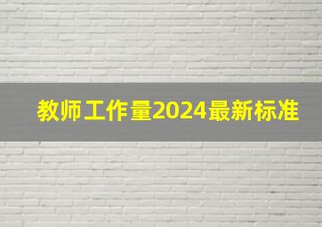 教师工作量2024最新标准