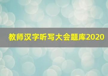 教师汉字听写大会题库2020