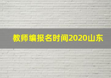 教师编报名时间2020山东