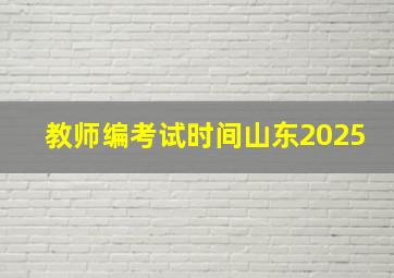 教师编考试时间山东2025