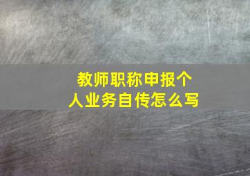 教师职称申报个人业务自传怎么写