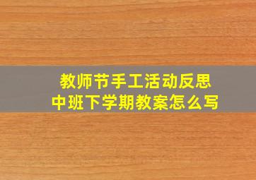 教师节手工活动反思中班下学期教案怎么写