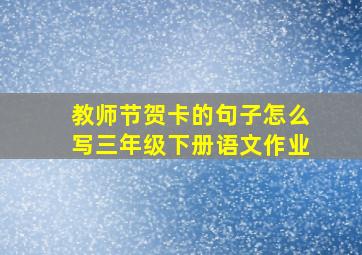 教师节贺卡的句子怎么写三年级下册语文作业