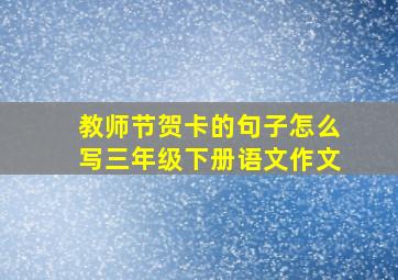 教师节贺卡的句子怎么写三年级下册语文作文