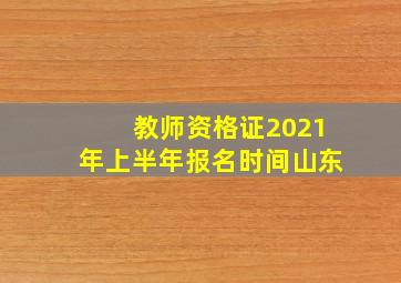 教师资格证2021年上半年报名时间山东