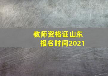 教师资格证山东报名时间2021