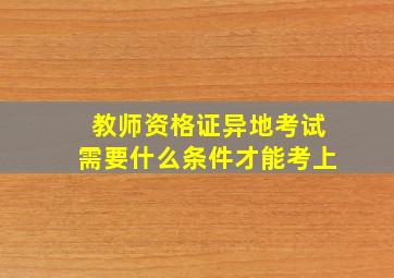 教师资格证异地考试需要什么条件才能考上