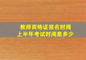 教师资格证报名时间上半年考试时间是多少