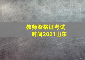 教师资格证考试时间2021山东