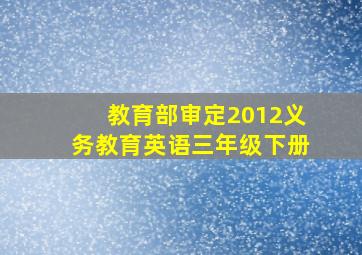 教育部审定2012义务教育英语三年级下册