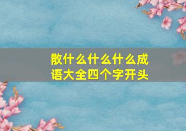 散什么什么什么成语大全四个字开头