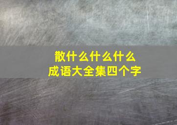 散什么什么什么成语大全集四个字