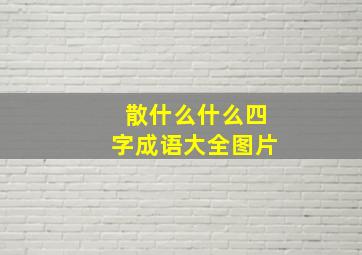 散什么什么四字成语大全图片