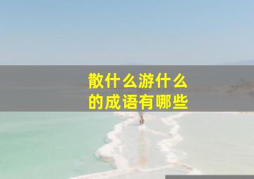 散什么游什么的成语有哪些