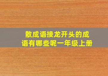 散成语接龙开头的成语有哪些呢一年级上册