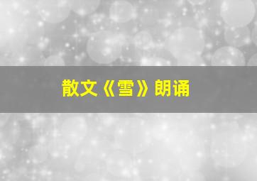 散文《雪》朗诵