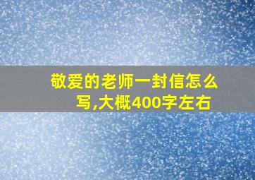 敬爱的老师一封信怎么写,大概400字左右