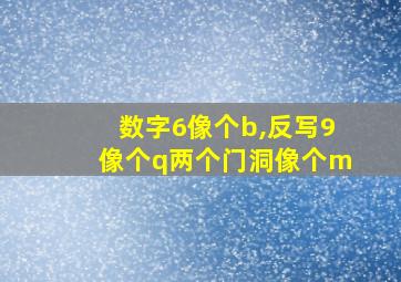 数字6像个b,反写9像个q两个门洞像个m