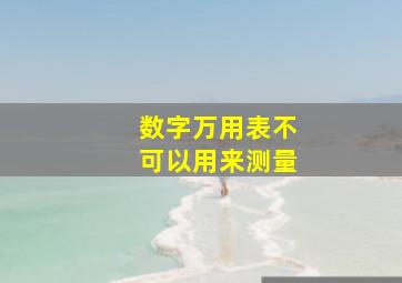 数字万用表不可以用来测量