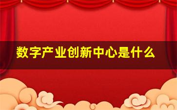 数字产业创新中心是什么