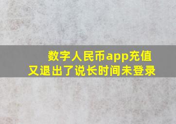 数字人民币app充值又退出了说长时间未登录