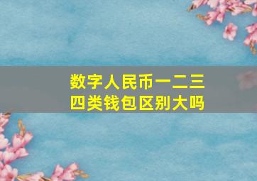 数字人民币一二三四类钱包区别大吗