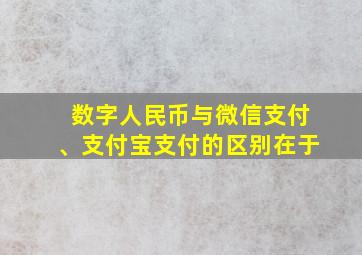 数字人民币与微信支付、支付宝支付的区别在于