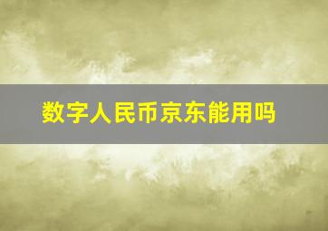 数字人民币京东能用吗