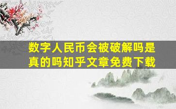 数字人民币会被破解吗是真的吗知乎文章免费下载