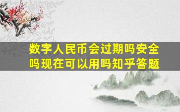 数字人民币会过期吗安全吗现在可以用吗知乎答题