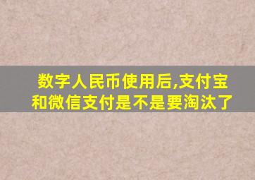 数字人民币使用后,支付宝和微信支付是不是要淘汰了