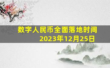 数字人民币全面落地时间2023年12月25日