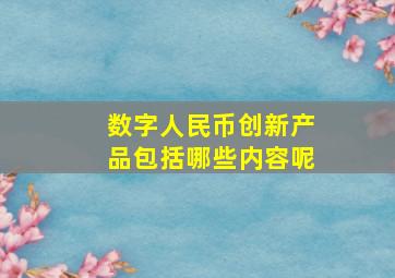 数字人民币创新产品包括哪些内容呢