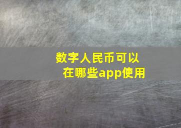 数字人民币可以在哪些app使用